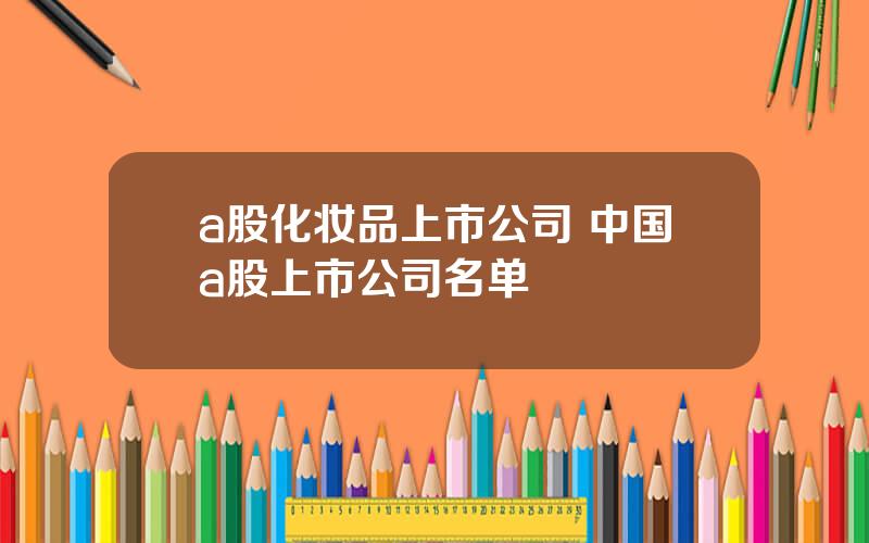 a股化妆品上市公司 中国a股上市公司名单